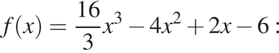 f левая круг­лая скоб­ка x пра­вая круг­лая скоб­ка = дробь: чис­ли­тель: 16, зна­ме­на­тель: 3 конец дроби x в кубе минус 4 x в квад­ра­те плюс 2 x минус 6: 