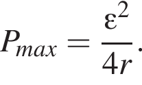 P_max= дробь: чис­ли­тель: эп­си­лон в квад­ра­те , зна­ме­на­тель: 4r конец дроби . 