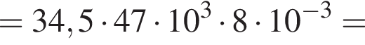 =34,5 умно­жить на 47 умно­жить на 10 в кубе умно­жить на 8 умно­жить на 10 в сте­пе­ни левая круг­лая скоб­ка минус 3 пра­вая круг­лая скоб­ка =