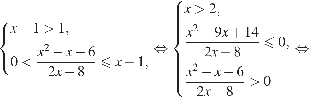  си­сте­ма вы­ра­же­ний x минус 1 боль­ше 1,0 мень­ше дробь: чис­ли­тель: x в квад­ра­те минус x минус 6, зна­ме­на­тель: 2x минус 8 конец дроби мень­ше или равно x минус 1, конец си­сте­мы . рав­но­силь­но си­сте­ма вы­ра­же­ний x боль­ше 2, дробь: чис­ли­тель: x в квад­ра­те минус 9x плюс 14, зна­ме­на­тель: 2x минус 8 конец дроби \leqslant0, дробь: чис­ли­тель: x в квад­ра­те минус x минус 6, зна­ме­на­тель: 2x минус 8 конец дроби боль­ше 0 конец си­сте­мы . рав­но­силь­но 