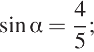  синус альфа = дробь: чис­ли­тель: 4, зна­ме­на­тель: 5 конец дроби ; 