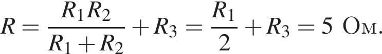 R= дробь: чис­ли­тель: R_1R_2, зна­ме­на­тель: R_1 плюс R_2 конец дроби плюс R_3= дробь: чис­ли­тель: R_1, зна­ме­на­тель: 2 конец дроби плюс R_3=5Ом. 