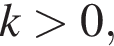 k боль­ше 0,