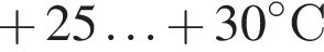 плюс 25 \ldots плюс 30 градусовC