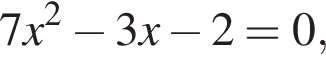 7x в квад­ра­те минус 3x минус 2=0,