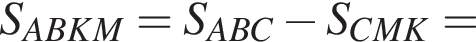 S_ABKM = S_ABC минус S_CMK =