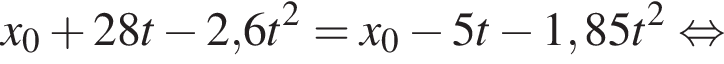 x_0 плюс 28t минус 2,6t в квад­ра­те = x_0 минус 5t минус 1,85t в квад­ра­те рав­но­силь­но 