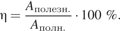\eta = дробь: чис­ли­тель: A_по­лезн., зна­ме­на­тель: A_полн. конец дроби умно­жить на 100\%. 