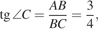  тан­генс \angle C= дробь: чис­ли­тель: AB, зна­ме­на­тель: BC конец дроби = дробь: чис­ли­тель: 3, зна­ме­на­тель: 4 конец дроби , 