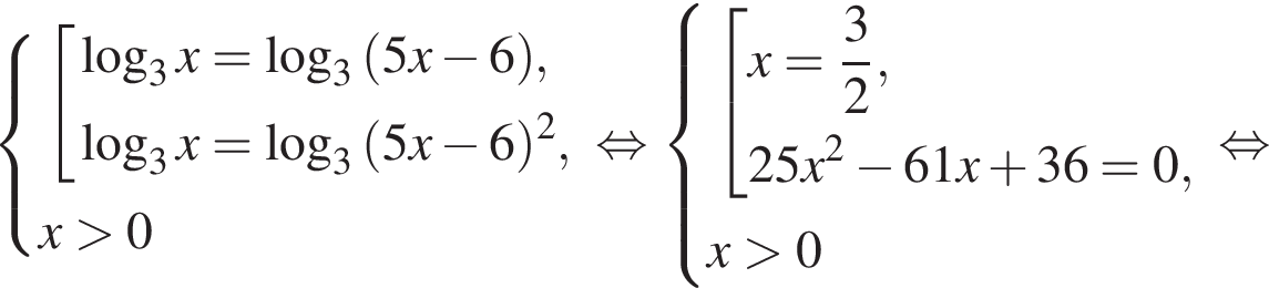  си­сте­ма вы­ра­же­ний со­во­куп­ность вы­ра­же­ний ло­га­рифм по ос­но­ва­нию 3 x = ло­га­рифм по ос­но­ва­нию 3 левая круг­лая скоб­ка 5x минус 6 пра­вая круг­лая скоб­ка , ло­га­рифм по ос­но­ва­нию 3 x = ло­га­рифм по ос­но­ва­нию 3 левая круг­лая скоб­ка 5x минус 6 пра­вая круг­лая скоб­ка в квад­ра­те , конец си­сте­мы . x боль­ше 0 конец со­во­куп­но­сти . рав­но­силь­но си­сте­ма вы­ра­же­ний со­во­куп­ность вы­ра­же­ний x = дробь: чис­ли­тель: 3, зна­ме­на­тель: 2 конец дроби ,25x в квад­ра­те минус 61x плюс 36 = 0, конец си­сте­мы . x боль­ше 0 конец со­во­куп­но­сти . рав­но­силь­но 