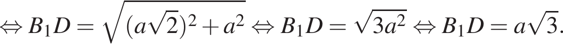  рав­но­силь­но B_1D = ко­рень из: на­ча­ло ар­гу­мен­та: левая круг­лая скоб­ка a ко­рень из 2 пра­вая круг­лая скоб­ка в квад­ра­те плюс a в квад­ра­те конец ар­гу­мен­та рав­но­силь­но B_1D = ко­рень из: на­ча­ло ар­гу­мен­та: 3a в квад­ра­те конец ар­гу­мен­та рав­но­силь­но B_1D = a ко­рень из 3 .