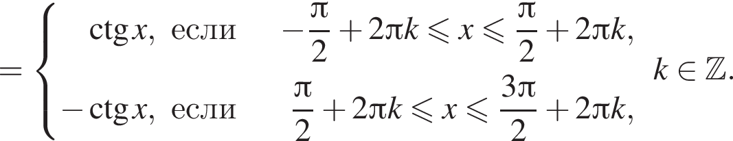 = си­сте­ма вы­ра­же­ний \ctg x,если минус дробь: чис­ли­тель: Пи , зна­ме­на­тель: 2 конец дроби плюс 2 Пи k мень­ше или равно x мень­ше или равно дробь: чис­ли­тель: Пи , зна­ме­на­тель: 2 конец дроби плюс 2 Пи k, минус \ctg x,если дробь: чис­ли­тель: Пи , зна­ме­на­тель: 2 конец дроби плюс 2 Пи k мень­ше или равно x мень­ше или равно дробь: чис­ли­тель: 3 Пи , зна­ме­на­тель: 2 конец дроби плюс 2 Пи k, конец си­сте­мы . k при­над­ле­жит Z . 