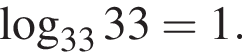  ло­га­рифм по ос­но­ва­нию левая круг­лая скоб­ка 33 пра­вая круг­лая скоб­ка 33=1.