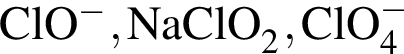 \ChemFormClO в сте­пе­ни левая круг­лая скоб­ка минус пра­вая круг­лая скоб­ка , NaClO_2, ClO_4 в сте­пе­ни левая круг­лая скоб­ка минус пра­вая круг­лая скоб­ка 