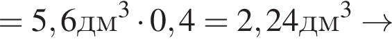=5,6дм в кубе умно­жить на 0,4=2,24дм в кубе arrow