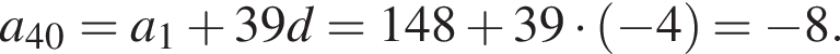 a_40=a_1 плюс 39d=148 плюс 39 умно­жить на левая круг­лая скоб­ка минус 4 пра­вая круг­лая скоб­ка = минус 8.