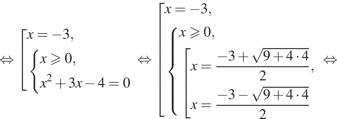  рав­но­силь­но со­во­куп­ность вы­ра­же­ний x= минус 3, си­сте­ма вы­ра­же­ний x боль­ше или равно 0,x в квад­ра­те плюс 3x минус 4=0 конец си­сте­мы . конец со­во­куп­но­сти . рав­но­силь­но со­во­куп­ность вы­ра­же­ний x= минус 3, си­сте­ма вы­ра­же­ний x боль­ше или равно 0, со­во­куп­ность вы­ра­же­ний x= дробь: чис­ли­тель: минус 3 плюс ко­рень из: на­ча­ло ар­гу­мен­та: 9 плюс 4 умно­жить на 4 конец ар­гу­мен­та , зна­ме­на­тель: 2 конец дроби ,x= дробь: чис­ли­тель: минус 3 минус ко­рень из: на­ча­ло ар­гу­мен­та: 9 плюс 4 умно­жить на 4 конец ар­гу­мен­та , зна­ме­на­тель: 2 конец дроби конец си­сте­мы . конец со­во­куп­но­сти . конец со­во­куп­но­сти . рав­но­силь­но 