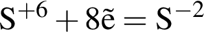 \ChemFormS в сте­пе­ни левая круг­лая скоб­ка плюс 6 пра­вая круг­лая скоб­ка плюс 8\vece = S в сте­пе­ни левая круг­лая скоб­ка минус 2 пра­вая круг­лая скоб­ка 