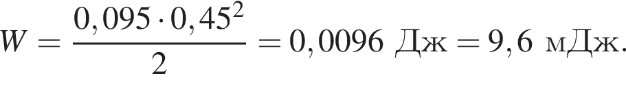 W = дробь: чис­ли­тель: 0,095 умно­жить на 0,45 в квад­ра­те , зна­ме­на­тель: 2 конец дроби = 0,0096Дж = 9,6мДж. 