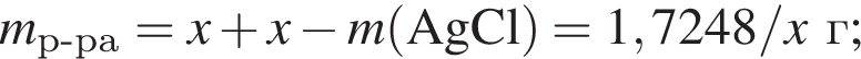 \it m\rm_р минус ра = \it x\rm плюс \it x\rm минус \it m\rm левая круг­лая скоб­ка AgCl пра­вая круг­лая скоб­ка = 1,7248/\it x\rm г;
