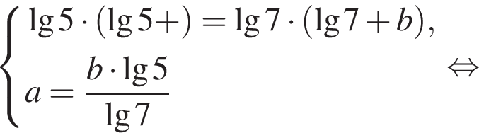  си­сте­ма вы­ра­же­ний \lg5 умно­жить на левая круг­лая скоб­ка \lg5 плюс пра­вая круг­лая скоб­ка =\lg7 умно­жить на левая круг­лая скоб­ка \lg7 плюс b пра­вая круг­лая скоб­ка ,a= дробь: чис­ли­тель: b умно­жить на \lg5 , зна­ме­на­тель: \lg7 конец дроби конец си­сте­мы . рав­но­силь­но 
