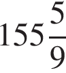  целая часть: 155, дроб­ная часть: чис­ли­тель: 5, зна­ме­на­тель: 9 