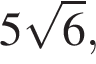 5 ко­рень из 6 ,