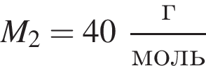 M_2 = 40 дробь: чис­ли­тель: г, зна­ме­на­тель: моль конец дроби 