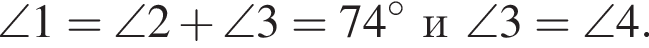 \angle1=\angle2 плюс \angle3=74 гра­ду­со­ви\angle3=\angle4.