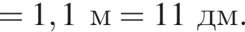 = 1,1 м=11дм. 