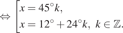  рав­но­силь­но со­во­куп­ность вы­ра­же­ний x=45 гра­ду­сов k,x=12 гра­ду­сов плюс 24 гра­ду­сов k, k при­над­ле­жит Z . конец со­во­куп­но­сти . 