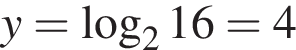 y= ло­га­рифм по ос­но­ва­нию левая круг­лая скоб­ка 2 пра­вая круг­лая скоб­ка 16=4