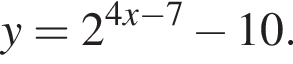 y=2 в сте­пе­ни левая круг­лая скоб­ка 4x минус 7 пра­вая круг­лая скоб­ка минус 10.