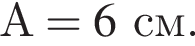 А=6см.