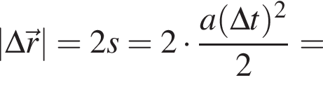 |\Delta\vec r|=2s=2 умно­жить на дробь: чис­ли­тель: a левая круг­лая скоб­ка \Delta t пра­вая круг­лая скоб­ка в квад­ра­те , зна­ме­на­тель: 2 конец дроби = 