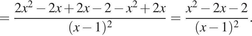 = дробь: чис­ли­тель: 2x в квад­ра­те минус 2x плюс 2x минус 2 минус x в квад­ра­те плюс 2x, зна­ме­на­тель: левая круг­лая скоб­ка x минус 1 пра­вая круг­лая скоб­ка в квад­ра­те конец дроби = дробь: чис­ли­тель: x в квад­ра­те минус 2x минус 2, зна­ме­на­тель: левая круг­лая скоб­ка x минус 1 пра­вая круг­лая скоб­ка в квад­ра­те конец дроби . 