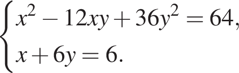  си­сте­ма вы­ра­же­ний  новая стро­ка x в квад­ра­те минус 12xy плюс 36y в квад­ра­те =64,  новая стро­ка x плюс 6y=6. конец си­сте­мы . 