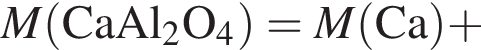 \it M\rm левая круг­лая скоб­ка CaAl_2O_4 пра­вая круг­лая скоб­ка = \it M\rm левая круг­лая скоб­ка Ca пра­вая круг­лая скоб­ка плюс 