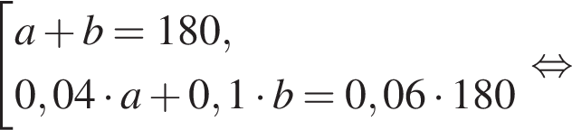  со­во­куп­ность вы­ра­же­ний a плюс b=180,0,04 умно­жить на a плюс 0,1 умно­жить на b = 0,06 умно­жить на 180 конец со­во­куп­но­сти рав­но­силь­но 