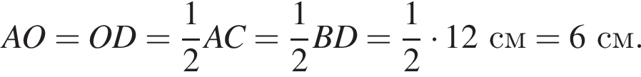 AO=OD= дробь: чис­ли­тель: 1, зна­ме­на­тель: 2 конец дроби AC= дробь: чис­ли­тель: 1, зна­ме­на­тель: 2 конец дроби BD= дробь: чис­ли­тель: 1, зна­ме­на­тель: 2 конец дроби умно­жить на 12см=6см. 