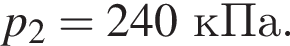 p_2=240кПа.