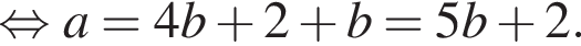  рав­но­силь­но a=4b плюс 2 плюс b=5b плюс 2.