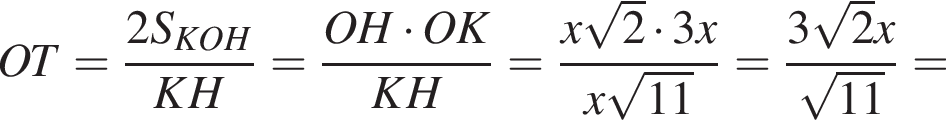 OT= дробь: чис­ли­тель: 2S_KOH, зна­ме­на­тель: KH конец дроби = дробь: чис­ли­тель: OH умно­жить на OK, зна­ме­на­тель: KH конец дроби = дробь: чис­ли­тель: x ко­рень из: на­ча­ло ар­гу­мен­та: 2 конец ар­гу­мен­та умно­жить на 3x, зна­ме­на­тель: x ко­рень из: на­ча­ло ар­гу­мен­та: 11 конец ар­гу­мен­та конец дроби = дробь: чис­ли­тель: 3 ко­рень из: на­ча­ло ар­гу­мен­та: 2 конец ар­гу­мен­та x, зна­ме­на­тель: ко­рень из: на­ча­ло ар­гу­мен­та: 11 конец ар­гу­мен­та конец дроби = 