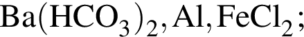 \ChemFormBa левая круг­лая скоб­ка HCO_3 пра­вая круг­лая скоб­ка _2, Al, FeCl_2;
