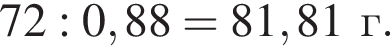 72 : 0,88 = 81,81г.