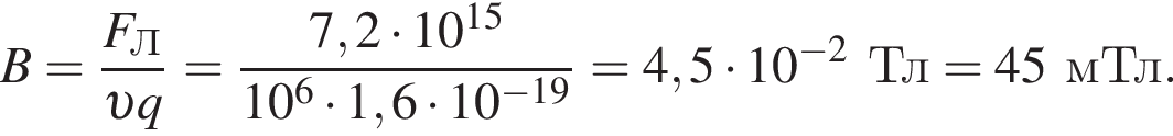 B= дробь: чис­ли­тель: F_Л, зна­ме­на­тель: v q конец дроби = дробь: чис­ли­тель: 7,2 умно­жить на 10 в сте­пе­ни левая круг­лая скоб­ка 15 пра­вая круг­лая скоб­ка , зна­ме­на­тель: 10 в сте­пе­ни 6 умно­жить на 1,6 умно­жить на 10 в сте­пе­ни левая круг­лая скоб­ка минус 19 пра­вая круг­лая скоб­ка конец дроби =4,5 умно­жить на 10 в сте­пе­ни левая круг­лая скоб­ка минус 2 пра­вая круг­лая скоб­ка Тл=45мТл. 