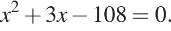 x в квад­ра­те плюс 3x минус 108=0.