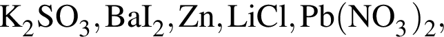 \ChemFormK_2SO_3, BaI_2, Zn, LiCl, Pb левая круг­лая скоб­ка NO_3 пра­вая круг­лая скоб­ка _2,