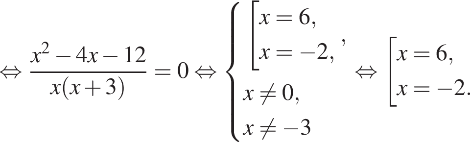  рав­но­силь­но дробь: чис­ли­тель: x в квад­ра­те минус 4x минус 12, зна­ме­на­тель: x левая круг­лая скоб­ка x плюс 3 пра­вая круг­лая скоб­ка конец дроби =0 рав­но­силь­но си­сте­ма вы­ра­же­ний со­во­куп­ность вы­ра­же­ний x=6,x= минус 2, конец си­сте­мы . ,x не равно 0, x не равно минус 3 конец со­во­куп­но­сти . рав­но­силь­но со­во­куп­ность вы­ра­же­ний x=6,x= минус 2. конец со­во­куп­но­сти . 