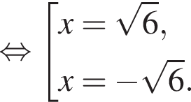  рав­но­силь­но со­во­куп­ность вы­ра­же­ний x= ко­рень из: на­ча­ло ар­гу­мен­та: 6 конец ар­гу­мен­та ,x= минус ко­рень из: на­ча­ло ар­гу­мен­та: 6 конец ар­гу­мен­та . конец со­во­куп­но­сти 